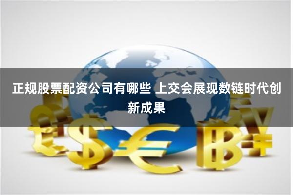 正规股票配资公司有哪些 上交会展现数链时代创新成果