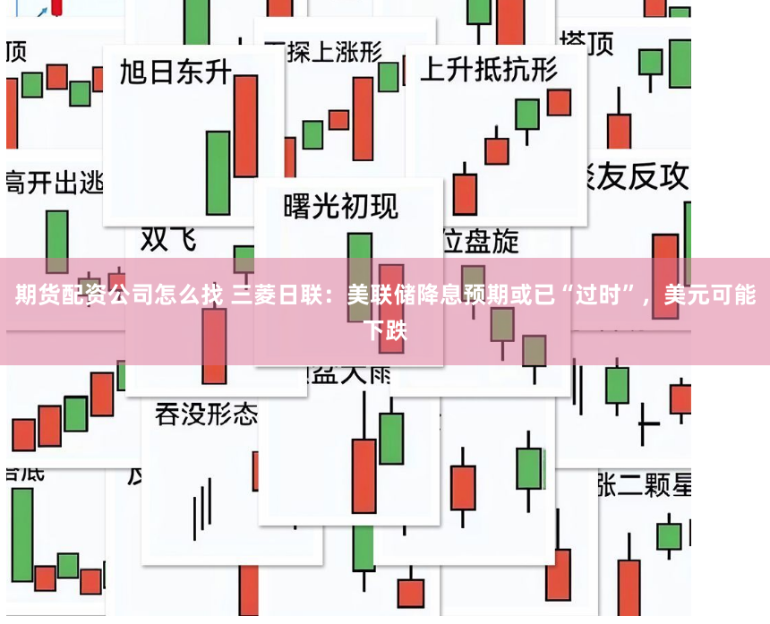 期货配资公司怎么找 三菱日联：美联储降息预期或已“过时”，美元可能下跌