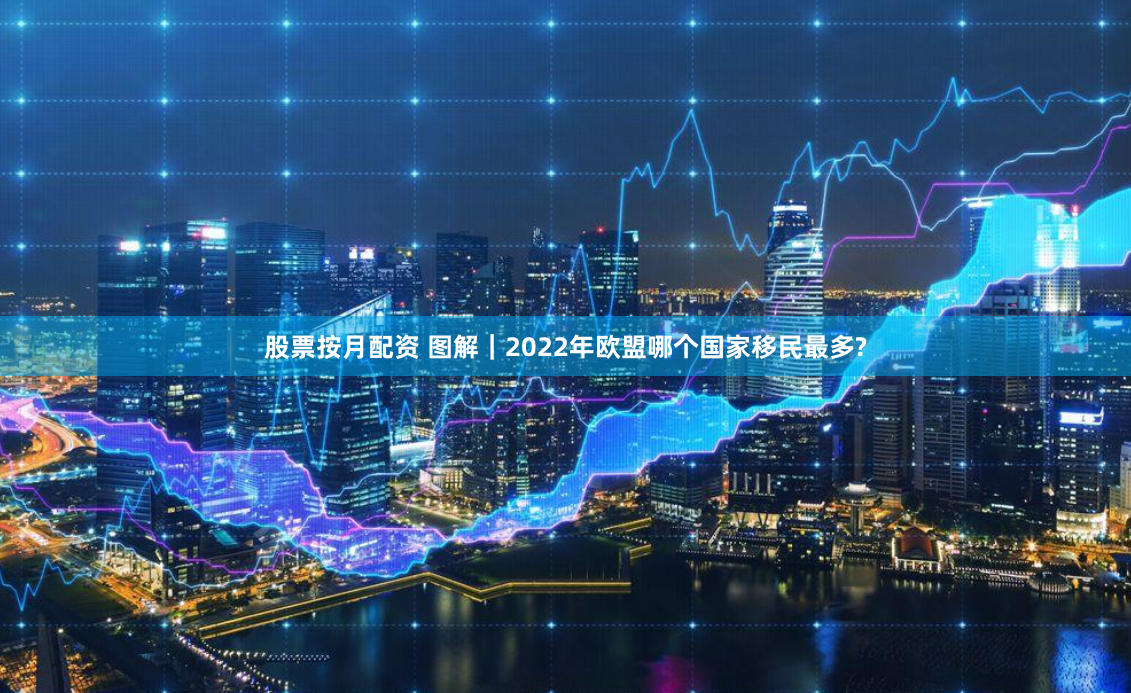 股票按月配资 图解｜2022年欧盟哪个国家移民最多?