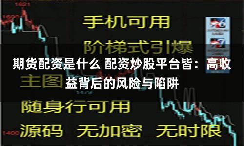 期货配资是什么 配资炒股平台皆：高收益背后的风险与陷阱