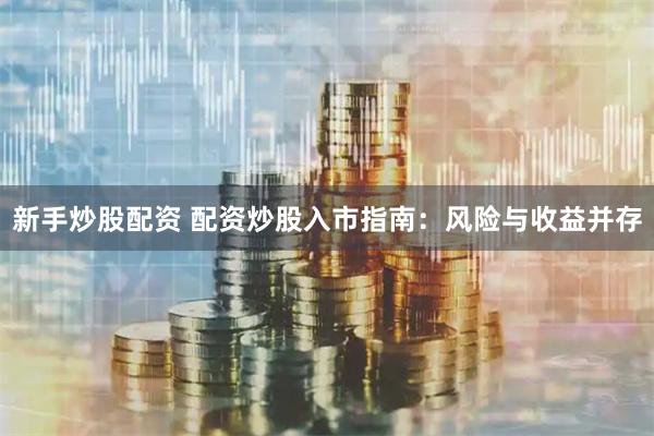 新手炒股配资 配资炒股入市指南：风险与收益并存